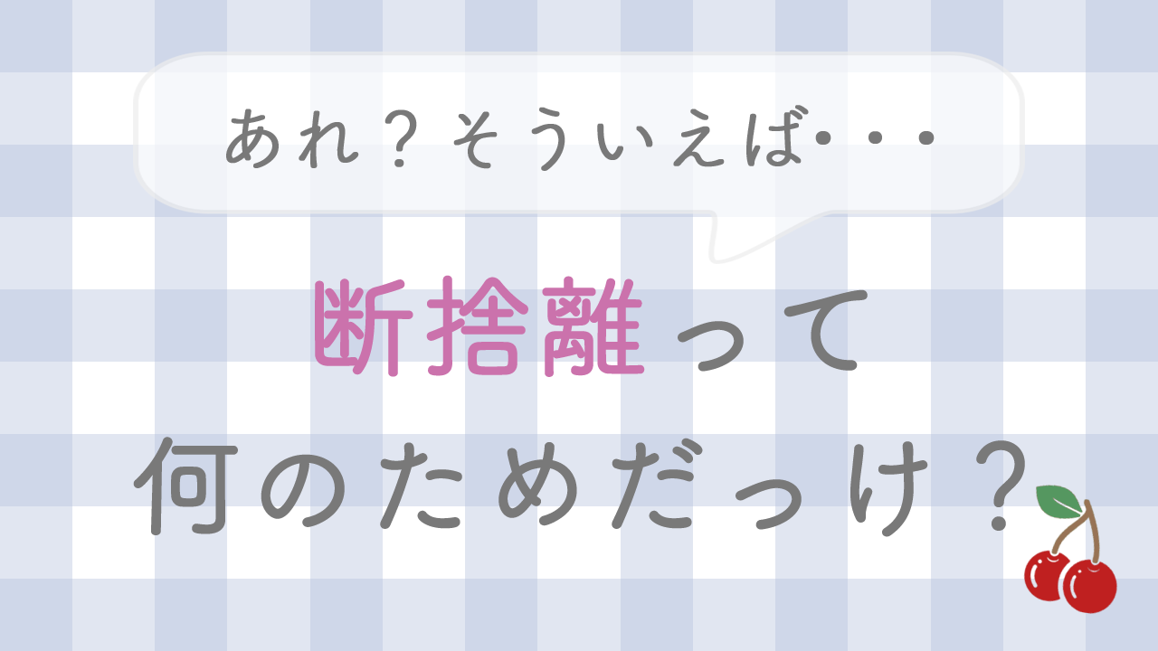 あれ？そういえば•••断捨離って何のためだっけ？