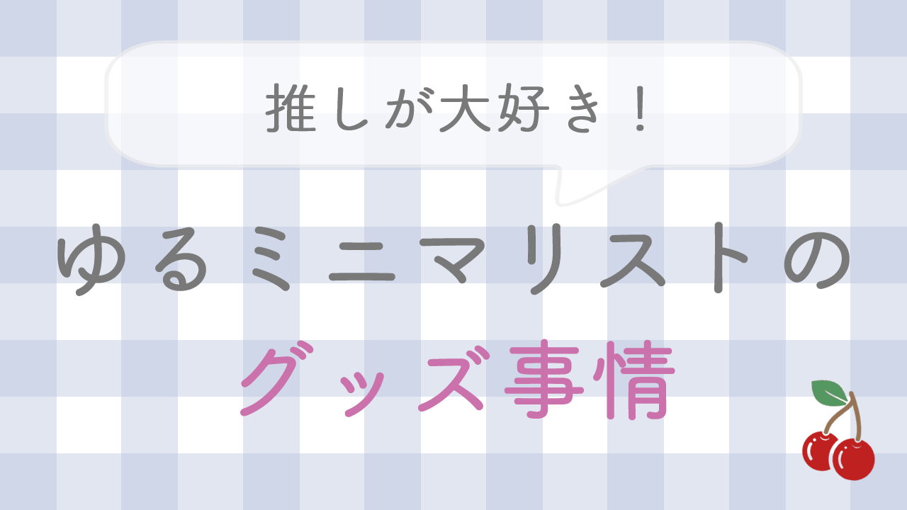 ゆるミニマリストのグッズ事情